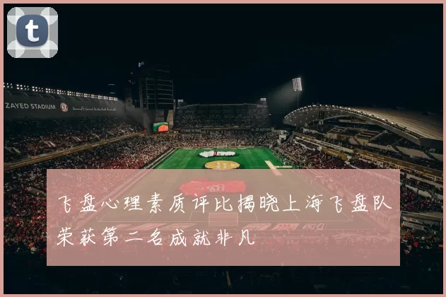 飞盘心理素质评比揭晓上海飞盘队荣获第二名成就非凡