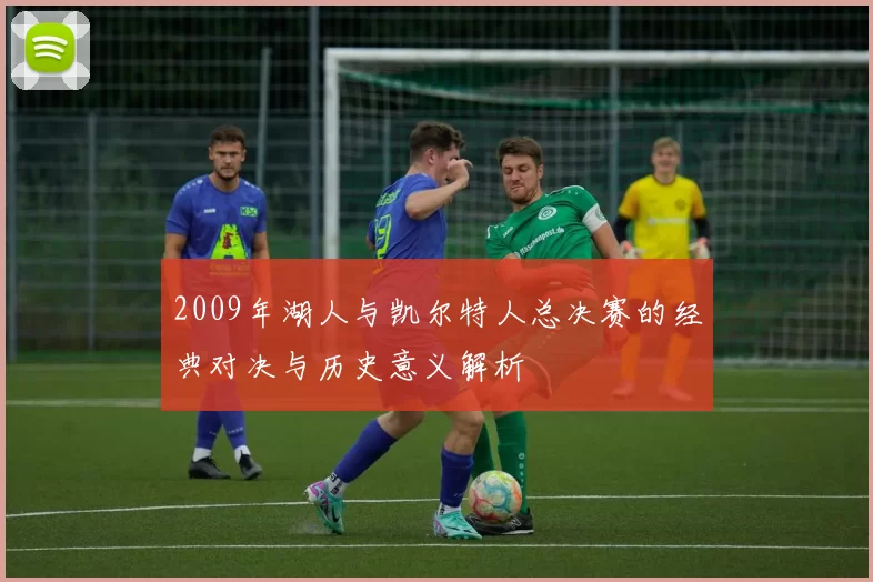 2009年湖人与凯尔特人总决赛的经典对决与历史意义解析