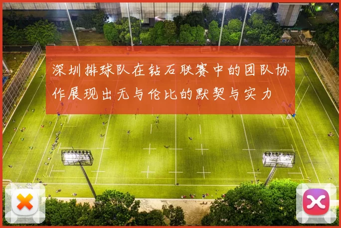 深圳排球队在钻石联赛中的团队协作展现出无与伦比的默契与实力