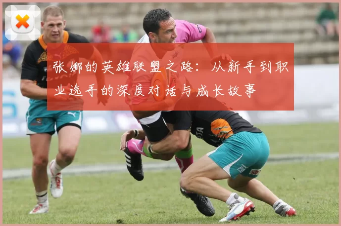 张娜的英雄联盟之路：从新手到职业选手的深度对话与成长故事
