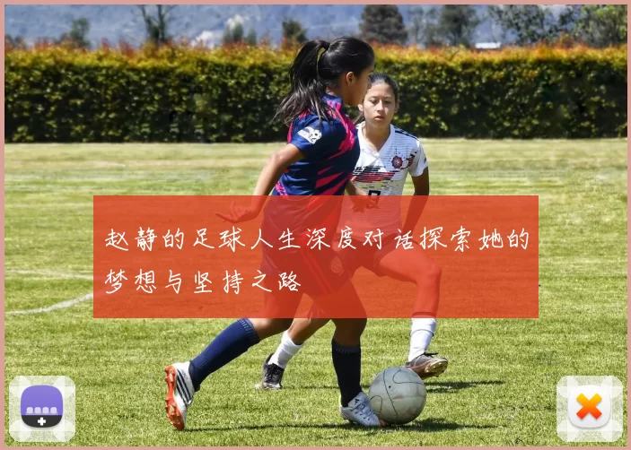 赵静的足球人生深度对话探索她的梦想与坚持之路