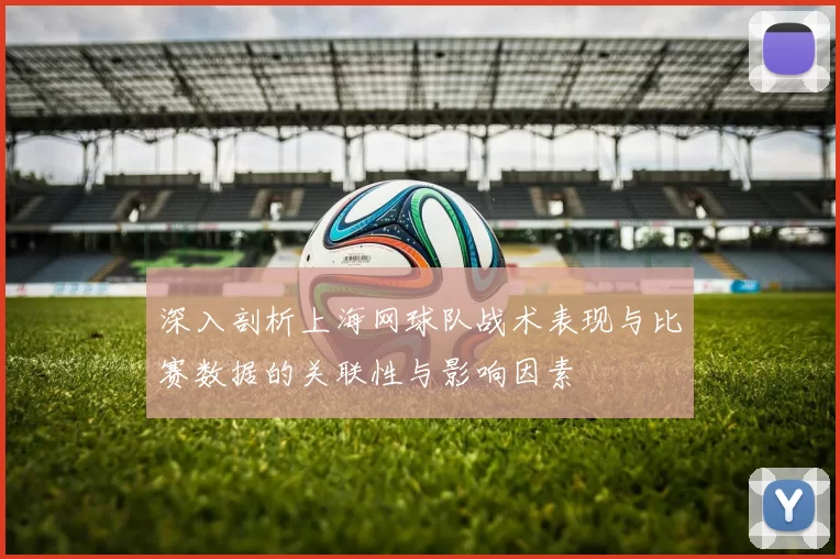 深入剖析上海网球队战术表现与比赛数据的关联性与影响因素