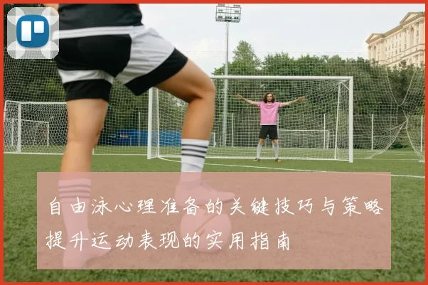 自由泳心理准备的关键技巧与策略提升运动表现的实用指南