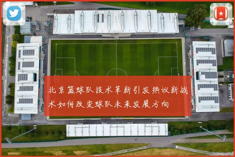 北京篮球队技术革新引发热议新战术如何改变球队未来发展方向