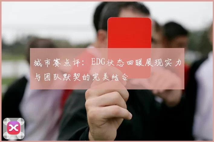 城市赛点评：EDG状态回暖展现实力与团队默契的完美结合