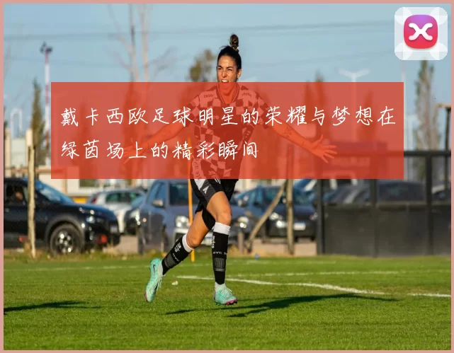 戴卡西欧足球明星的荣耀与梦想在绿茵场上的精彩瞬间