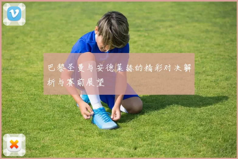 巴黎圣曼与安德莱赫的精彩对决解析与赛前展望