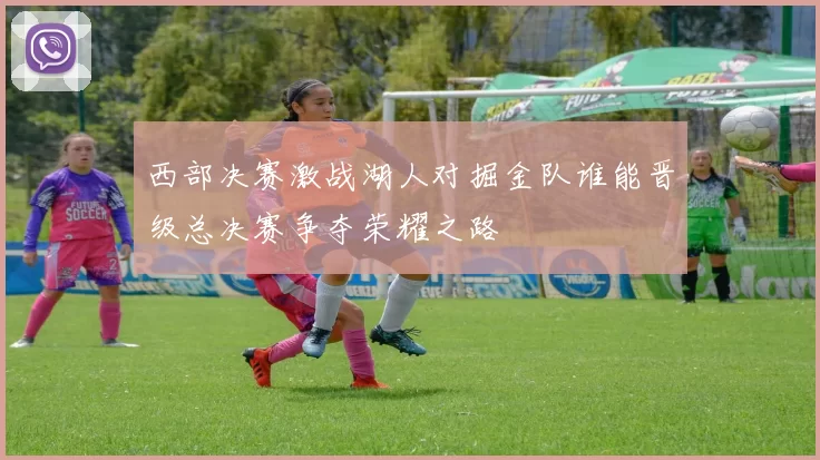 西部决赛激战湖人对掘金队谁能晋级总决赛争夺荣耀之路