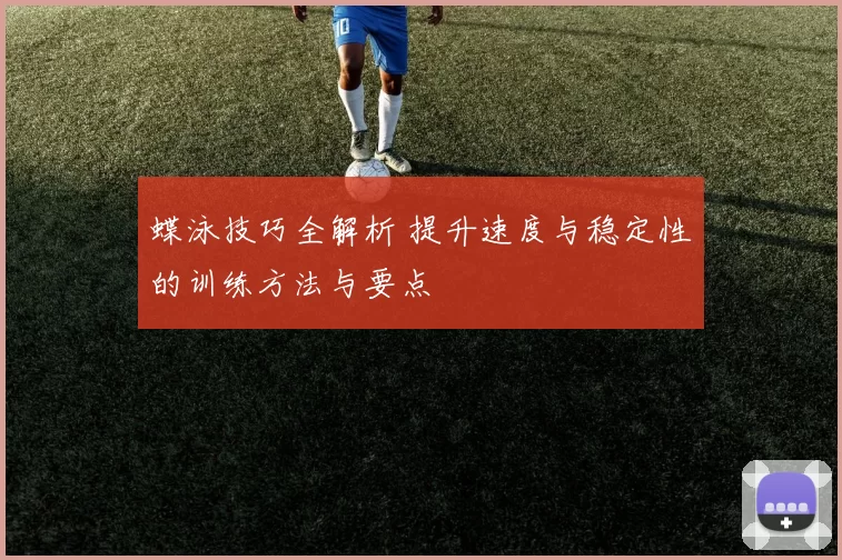 蝶泳技巧全解析 提升速度与稳定性的训练方法与要点