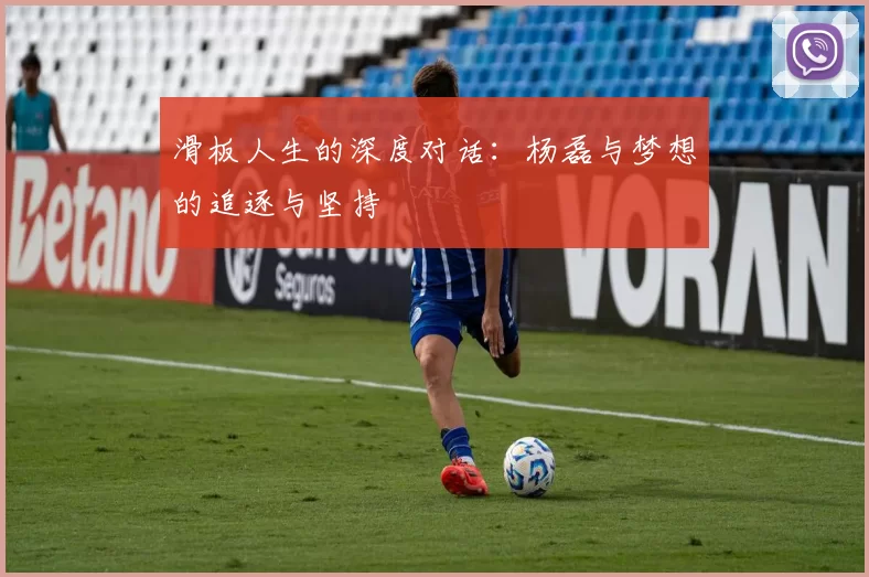 滑板人生的深度对话：杨磊与梦想的追逐与坚持