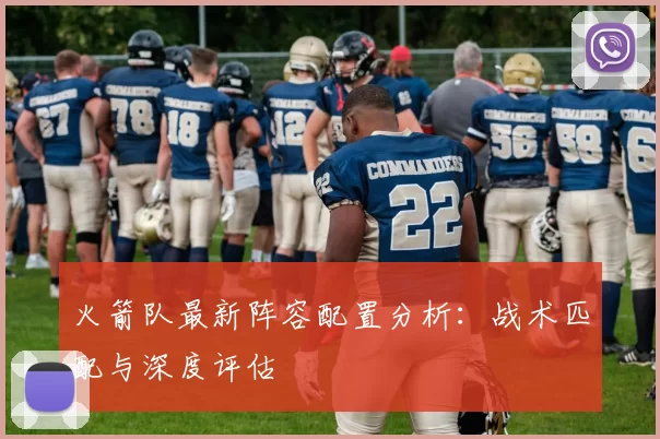 火箭队最新阵容配置分析：战术匹配与深度评估
