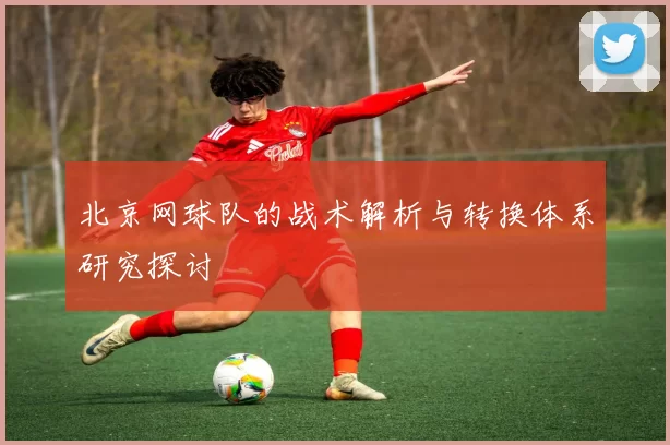 北京网球队的战术解析与转换体系研究探讨