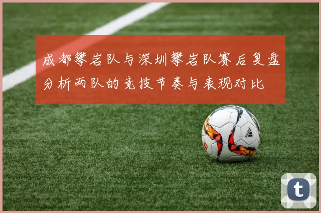 成都攀岩队与深圳攀岩队赛后复盘分析两队的竞技节奏与表现对比