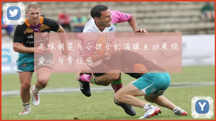 足球明星与小孩子的温暖互动展现爱心与责任感