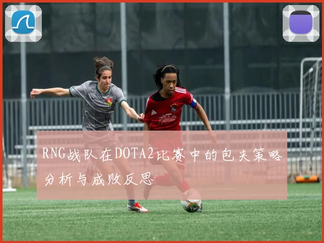RNG战队在DOTA2比赛中的包夹策略分析与成败反思