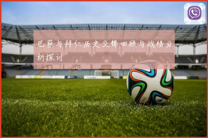 巴萨与拜仁历史交锋回顾与战绩分析探讨