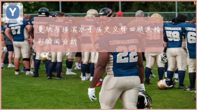 曼联与横滨水手历史交锋回顾及精彩瞬间分析
