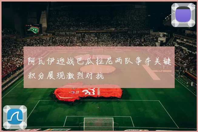 阿瓦伊迎战巴瓜拉尼两队争夺关键积分展现激烈对抗