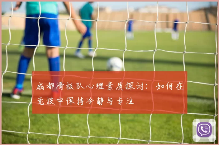 成都滑板队心理素质探讨：如何在竞技中保持冷静与专注