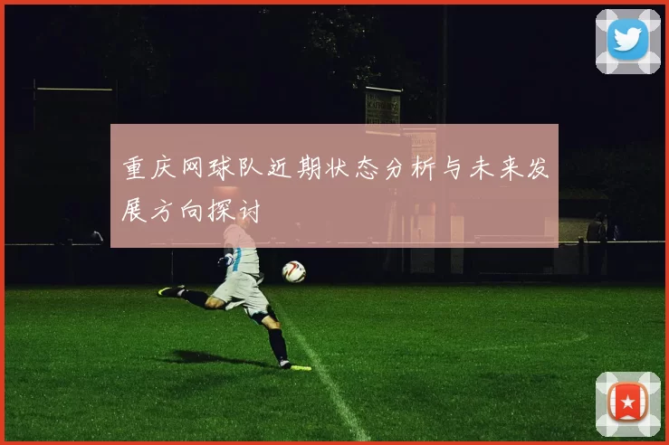 重庆网球队近期状态分析与未来发展方向探讨