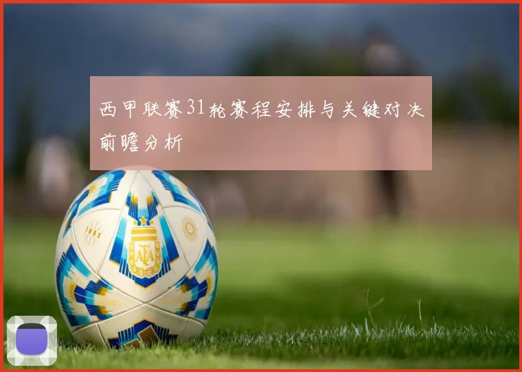 西甲联赛31轮赛程安排与关键对决前瞻分析