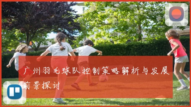 广州羽毛球队控制策略解析与发展前景探讨