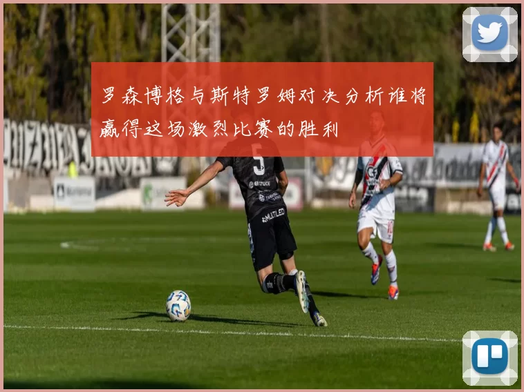 罗森博格与斯特罗姆对决分析谁将赢得这场激烈比赛的胜利