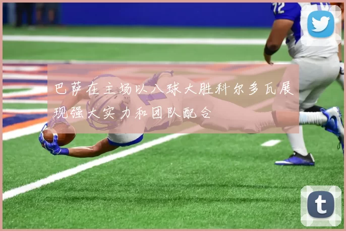 巴萨在主场以八球大胜科尔多瓦展现强大实力和团队配合