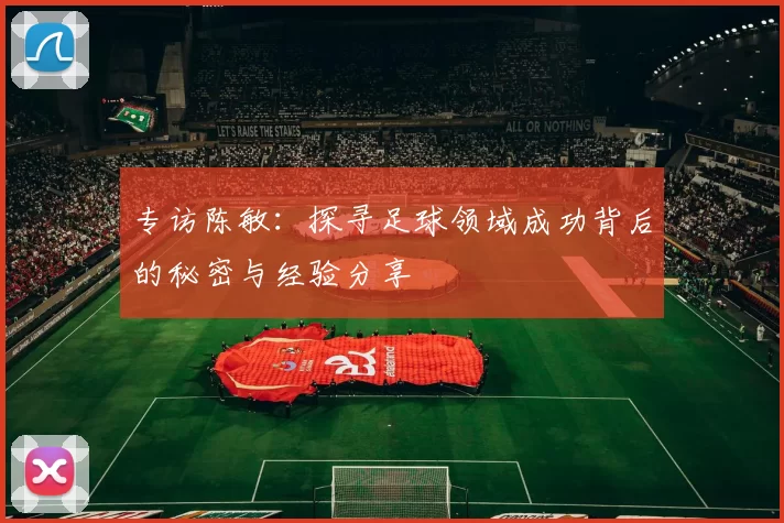 专访陈敏：探寻足球领域成功背后的秘密与经验分享