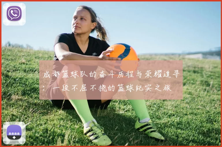 成都篮球队的奋斗历程与荣耀追寻：一段不屈不挠的篮球纪实之旅
