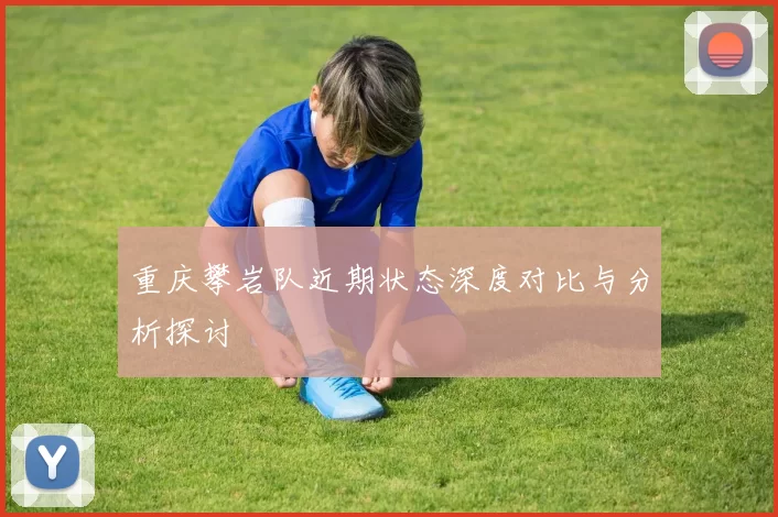 重庆攀岩队近期状态深度对比与分析探讨