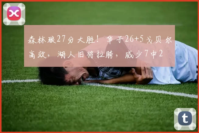 森林狼27分大胜！华子26+5戈贝尔高效，湖人旧将拉胯，威少7中2