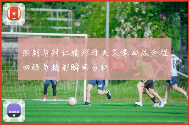 热刺与拜仁精彩对决录像回放全程回顾与精彩瞬间分析