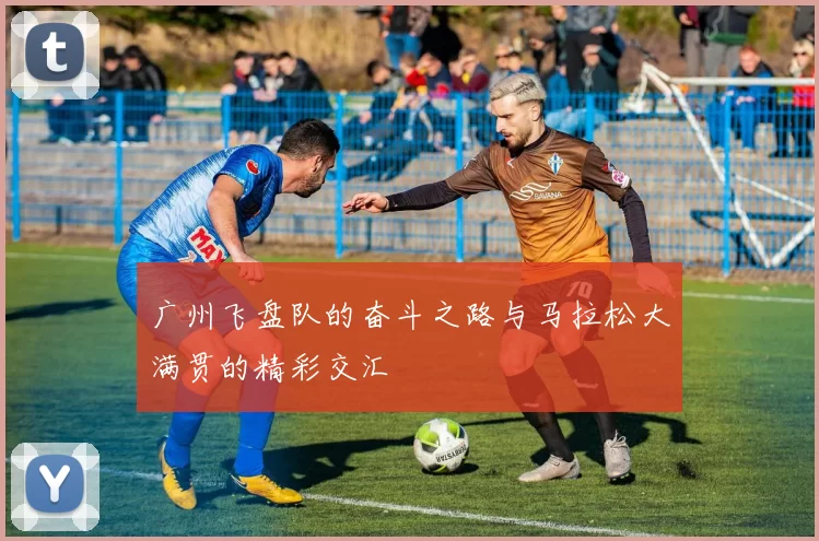 广州飞盘队的奋斗之路与马拉松大满贯的精彩交汇