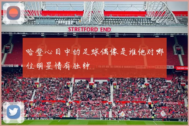 哈登心目中的足球偶像是谁他对哪位明星情有独钟