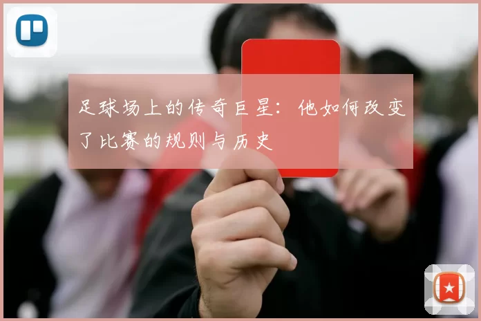 足球场上的传奇巨星：他如何改变了比赛的规则与历史