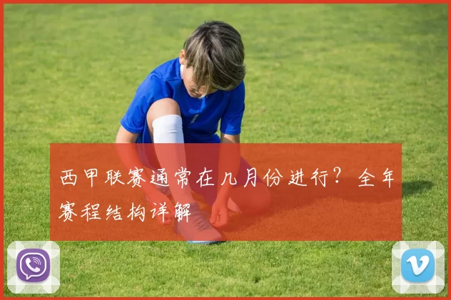 西甲联赛通常在几月份进行？全年赛程结构详解