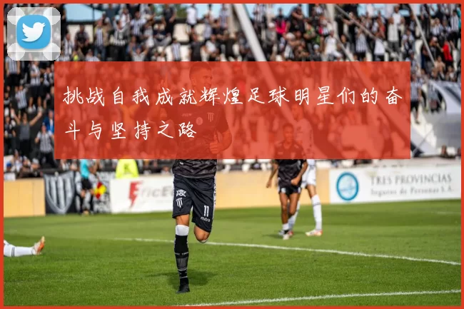 挑战自我成就辉煌足球明星们的奋斗与坚持之路