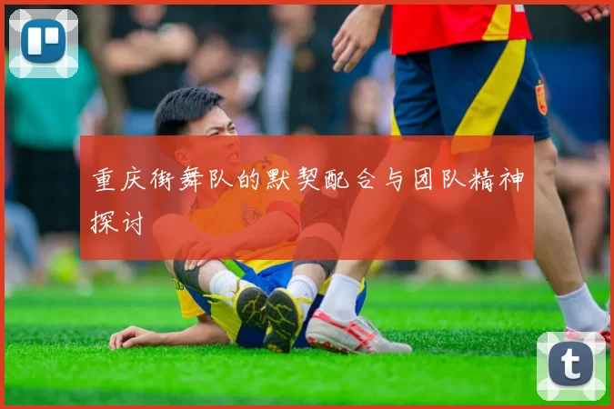 重庆街舞队的默契配合与团队精神探讨