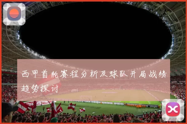 西甲首轮赛程分析及球队开局战绩趋势探讨