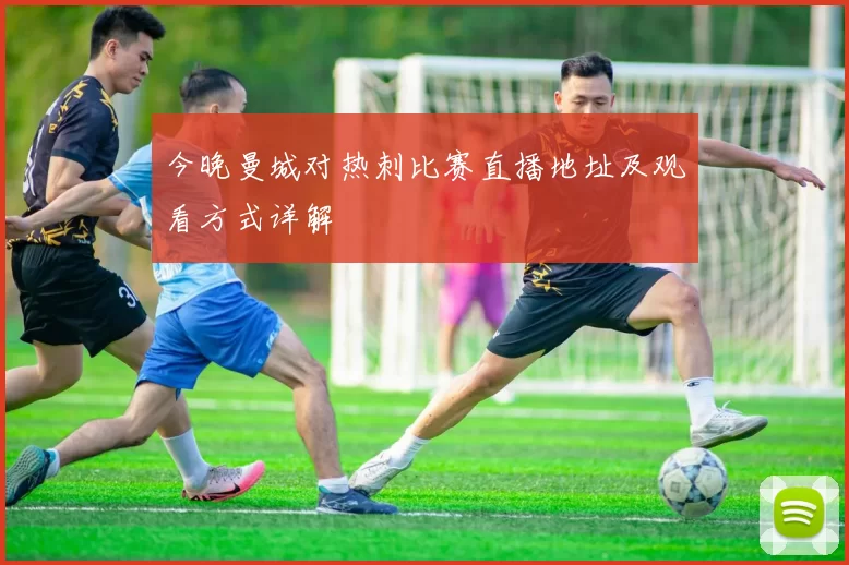 今晚曼城对热刺比赛直播地址及观看方式详解