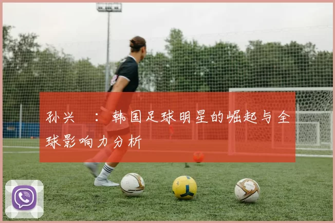 孙兴慜：韩国足球明星的崛起与全球影响力分析